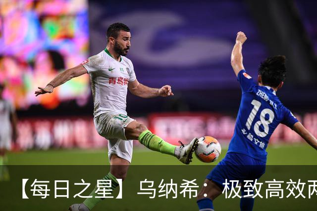【每日之星】乌纳希：极致高效两箭穿心宣告重生 扛起摩洛哥