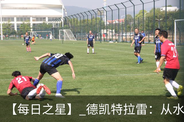 【每日之星】 德凯特拉雷：从水货到埋葬东道主的红魔新王