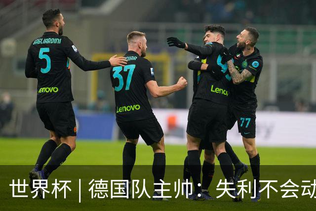 世界杯 | 德国队主帅：失利不会动摇信心