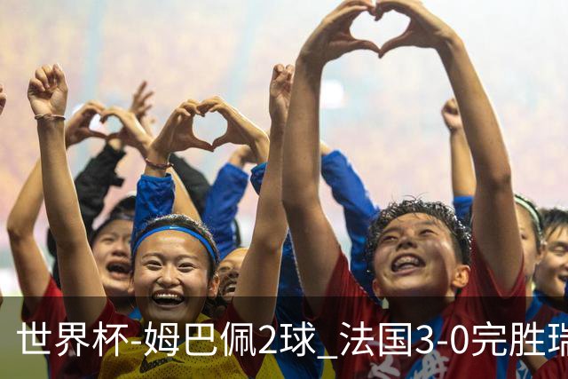 世界杯-姆巴佩2球 法国3-0完胜瑞典将战巴拉圭