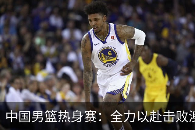 中国男篮热身赛：全力以赴击败澳大利亚，郭士强打造双塔阵容，央视直播