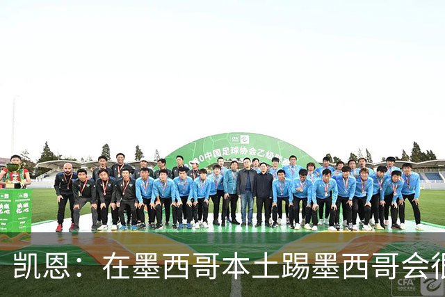 凯恩：在墨西哥本土踢墨西哥会很艰难，想拿冠军必须闯过这些硬仗