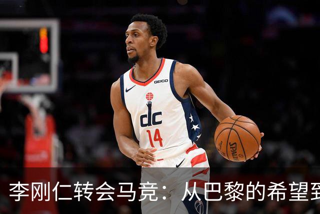 李刚仁转会马竞：从巴黎的希望到西甲的崭露头角，转会费高达4000万欧元背后的故事